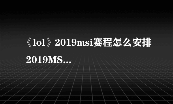 《lol》2019msi赛程怎么安排 2019MSI全赛程安排表一览