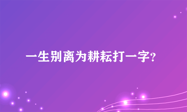 一生别离为耕耘打一字？