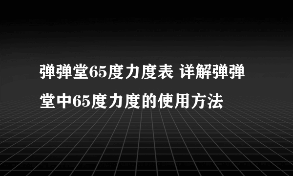 弹弹堂65度力度表 详解弹弹堂中65度力度的使用方法