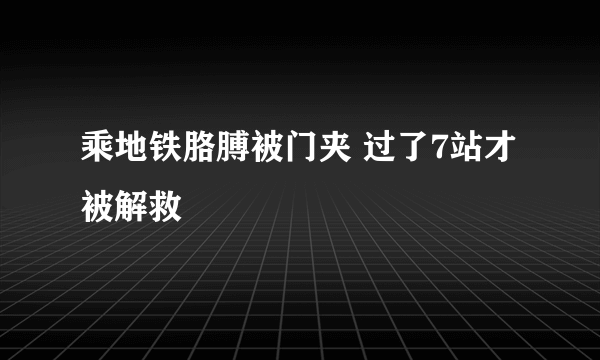 乘地铁胳膊被门夹 过了7站才被解救