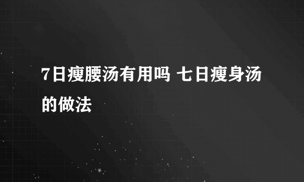 7日瘦腰汤有用吗 七日瘦身汤的做法