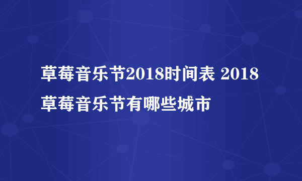 草莓音乐节2018时间表 2018草莓音乐节有哪些城市