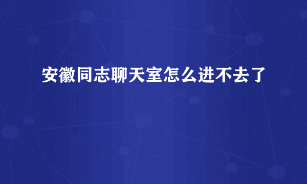 安徽同志聊天室怎么进不去了