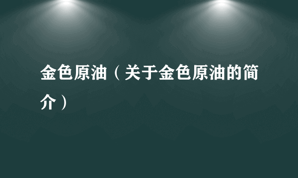 金色原油（关于金色原油的简介）