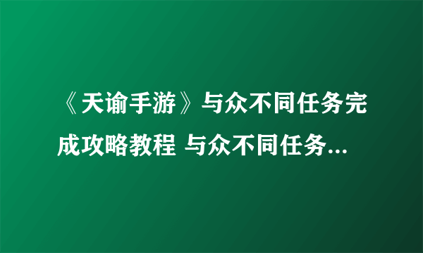 《天谕手游》与众不同任务完成攻略教程 与众不同任务怎么完成