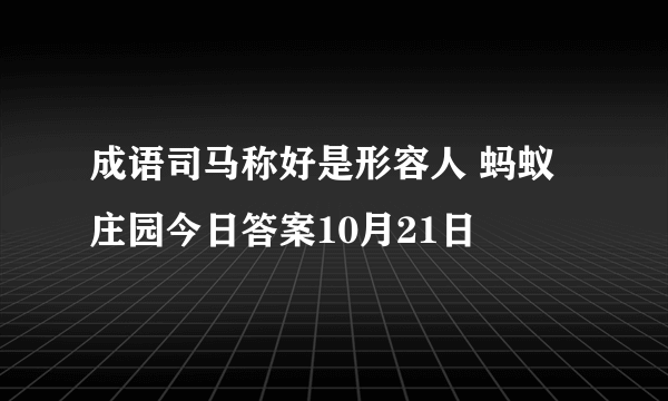 成语司马称好是形容人 蚂蚁庄园今日答案10月21日