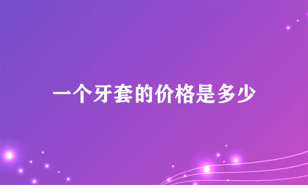 一个牙套的价格是多少