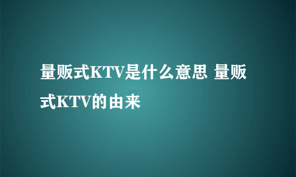 量贩式KTV是什么意思 量贩式KTV的由来