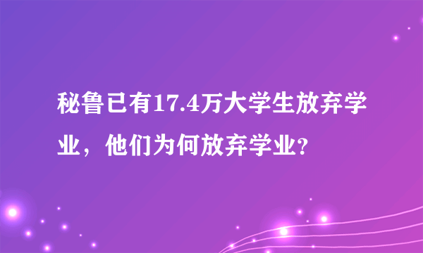 秘鲁已有17.4万大学生放弃学业，他们为何放弃学业？