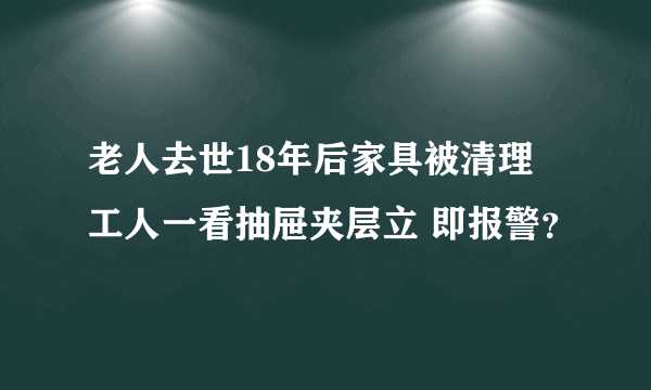 老人去世18年后家具被清理 工人一看抽屉夹层立 即报警？