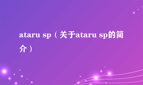 ataru sp（关于ataru sp的简介）