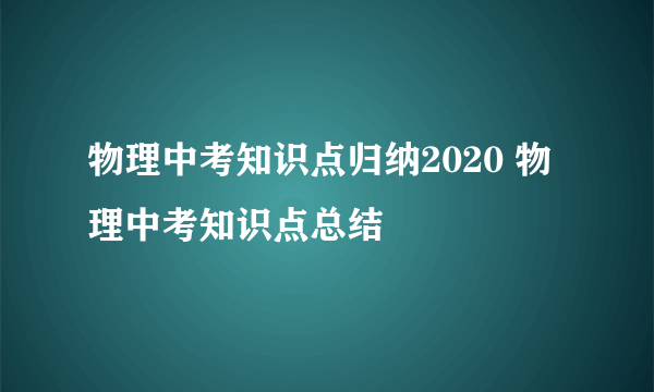 物理中考知识点归纳2020 物理中考知识点总结