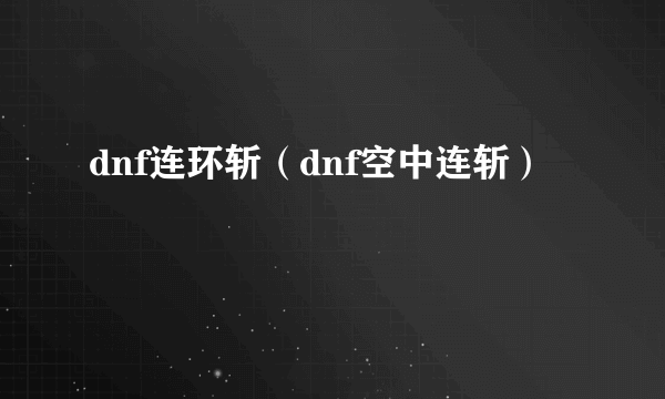 dnf连环斩（dnf空中连斩）