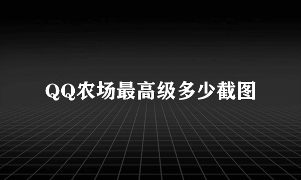 QQ农场最高级多少截图