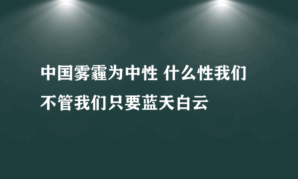 中国雾霾为中性 什么性我们不管我们只要蓝天白云