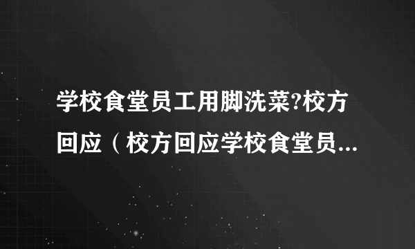 学校食堂员工用脚洗菜?校方回应（校方回应学校食堂员工用脚洗菜：管理人员停职辞退工作人员）