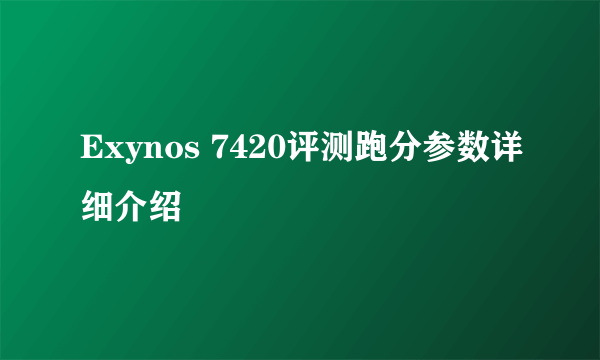 Exynos 7420评测跑分参数详细介绍