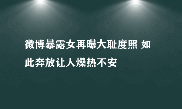 微博暴露女再曝大耻度照 如此奔放让人燥热不安