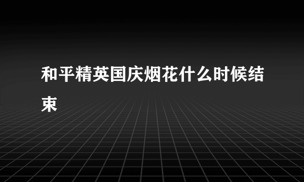 和平精英国庆烟花什么时候结束