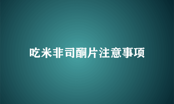 吃米非司酮片注意事项