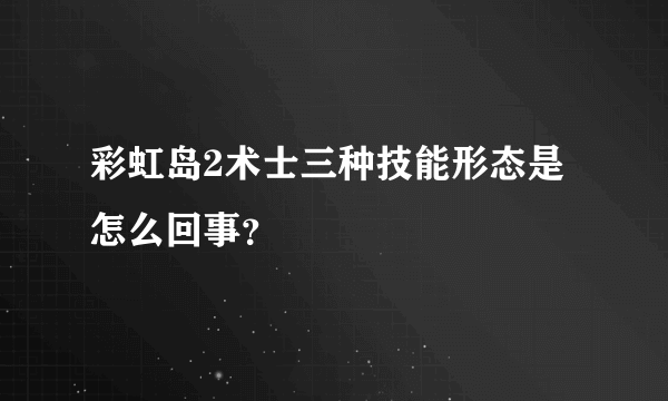 彩虹岛2术士三种技能形态是怎么回事？