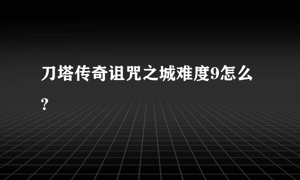 刀塔传奇诅咒之城难度9怎么？