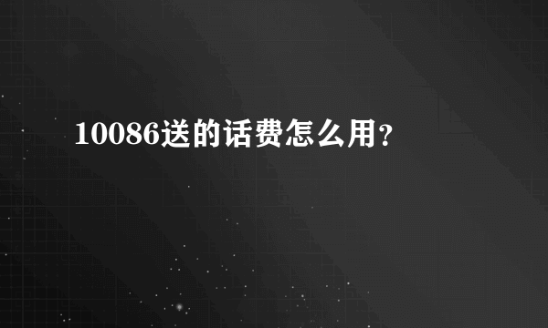 10086送的话费怎么用？