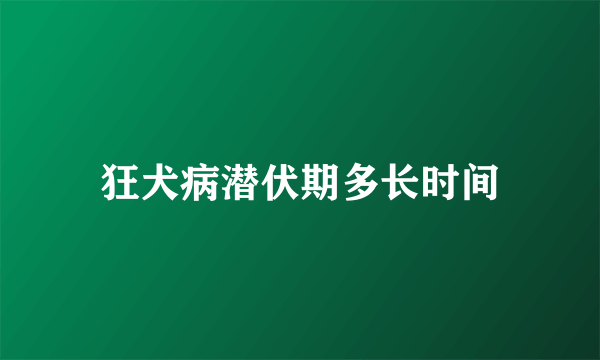 狂犬病潜伏期多长时间