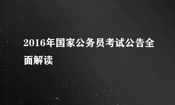 2016年国家公务员考试公告全面解读