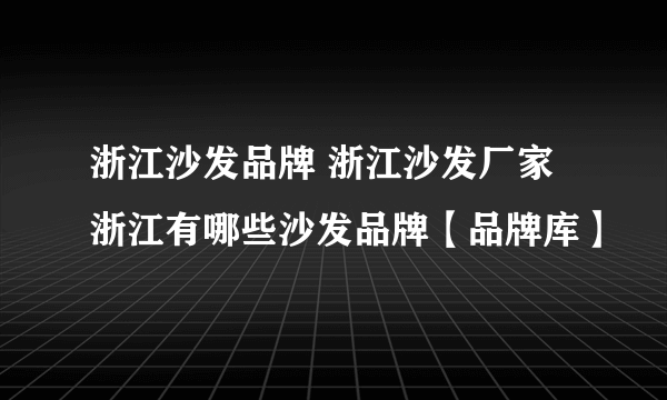 浙江沙发品牌 浙江沙发厂家 浙江有哪些沙发品牌【品牌库】