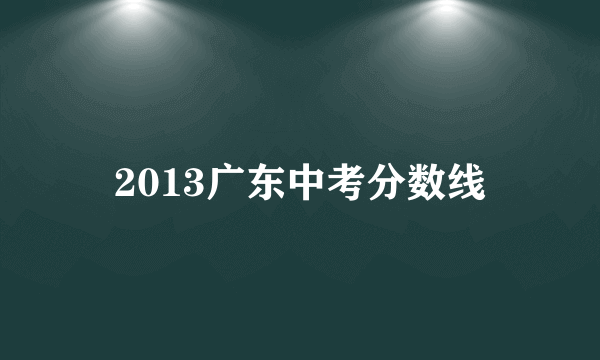 2013广东中考分数线