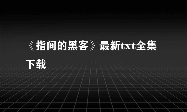 《指间的黑客》最新txt全集下载