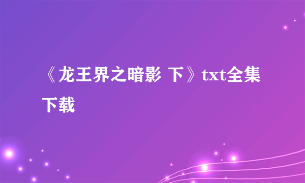 《龙王界之暗影 下》txt全集下载