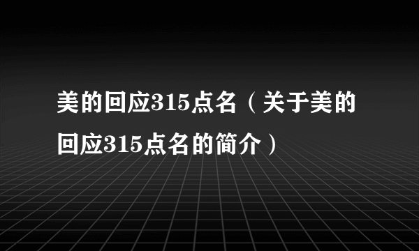 美的回应315点名（关于美的回应315点名的简介）