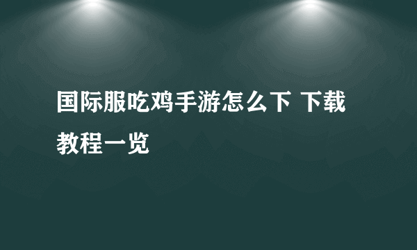 国际服吃鸡手游怎么下 下载教程一览