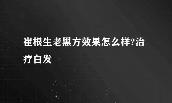 崔根生老黑方效果怎么样?治疗白发