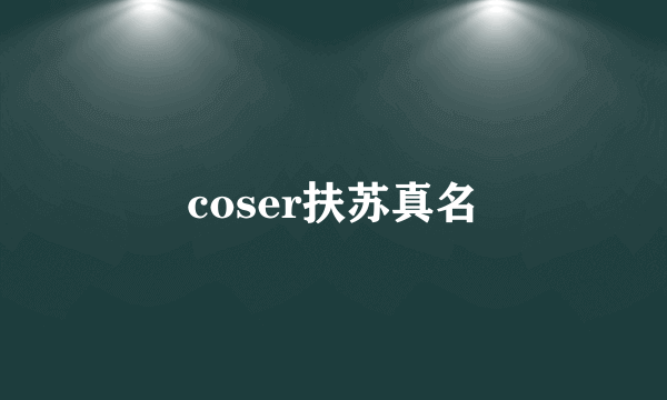 coser扶苏真名