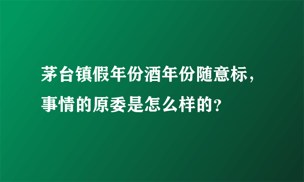 茅台镇假年份酒年份随意标，事情的原委是怎么样的？