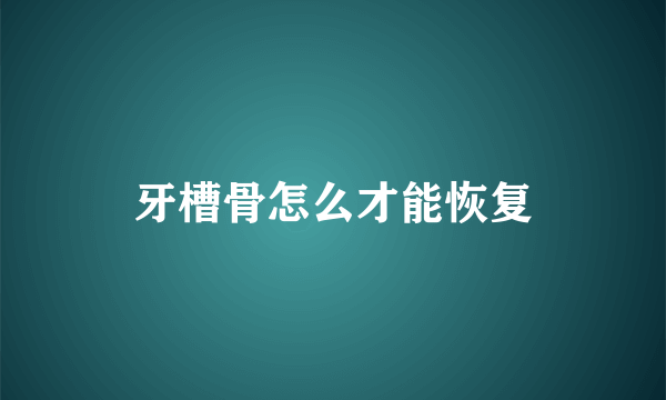 牙槽骨怎么才能恢复