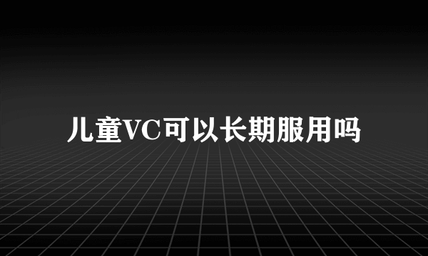 儿童VC可以长期服用吗