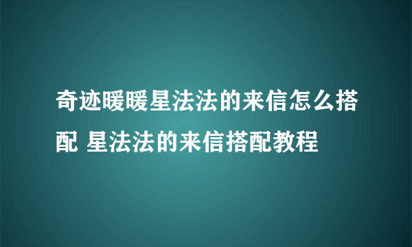 奇迹暖暖星法法的来信怎么搭配 星法法的来信搭配教程