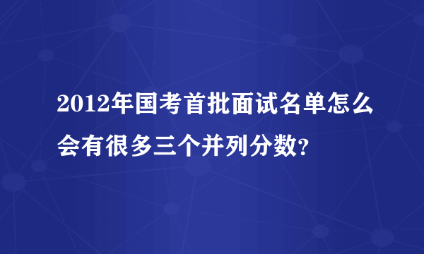 2012年国考首批面试名单怎么会有很多三个并列分数？