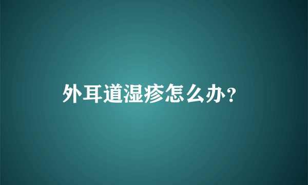 外耳道湿疹怎么办？