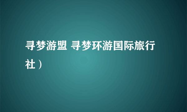 寻梦游盟 寻梦环游国际旅行社）