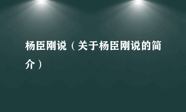 杨臣刚说（关于杨臣刚说的简介）