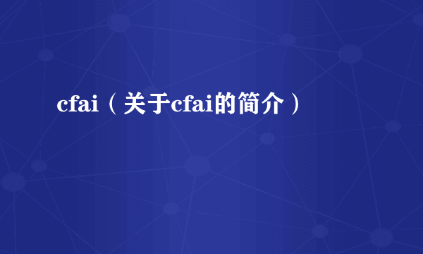 cfai（关于cfai的简介）