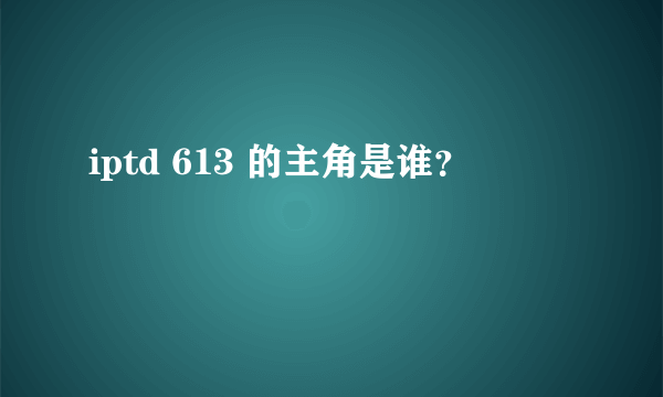 iptd 613 的主角是谁？