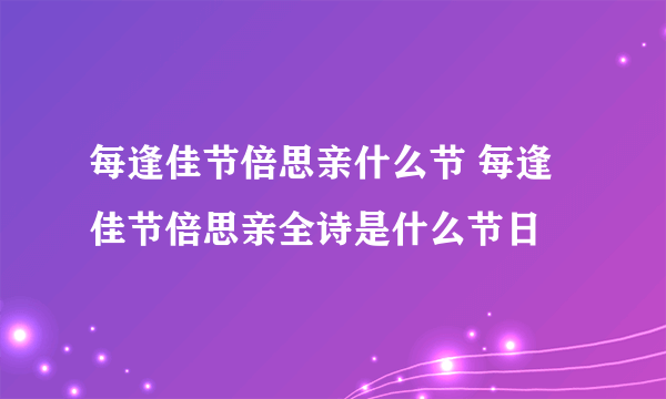 每逢佳节倍思亲什么节 每逢佳节倍思亲全诗是什么节日