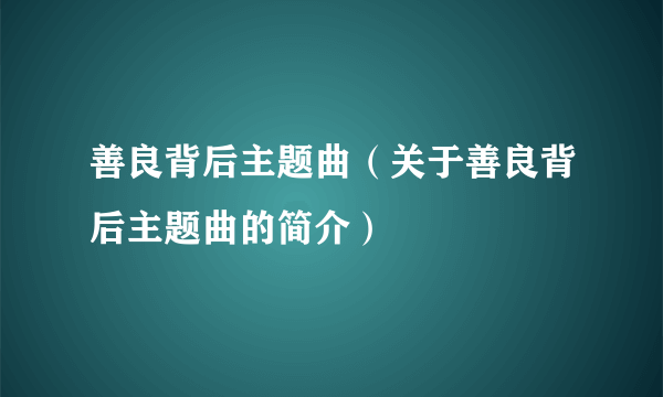 善良背后主题曲（关于善良背后主题曲的简介）