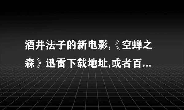 酒井法子的新电影,《空蝉之森》迅雷下载地址,或者百度网盘文件也行。